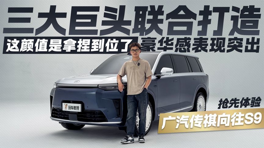 三大巨头联合打造！抢先体验广汽传祺向往S9 豪华感表现突出