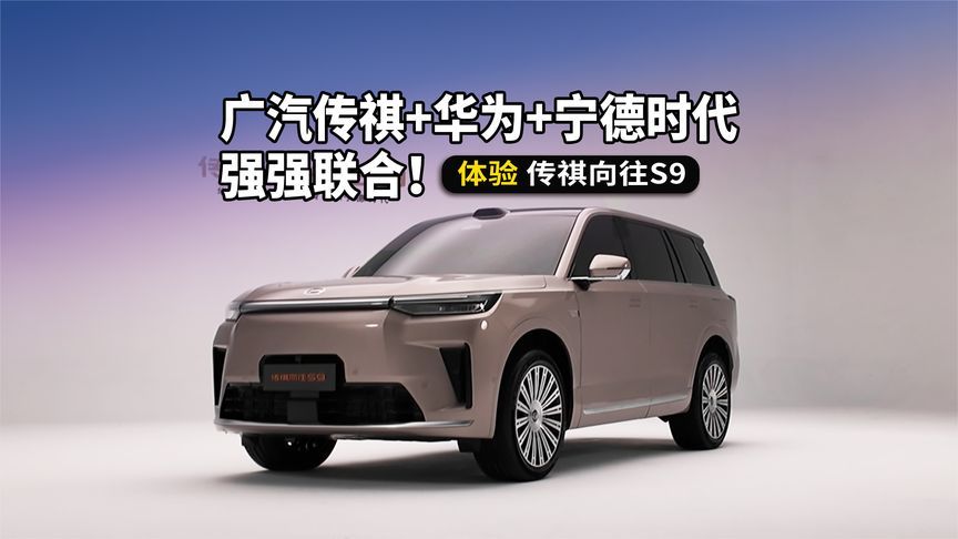 广汽+华为+宁德三强携手，体验传祺向往S9