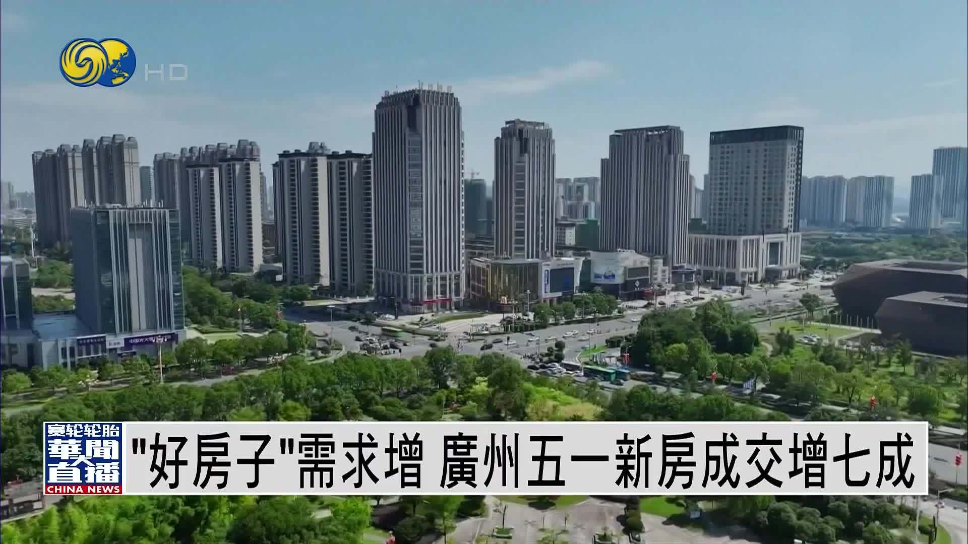 直达大湾区｜“好房子”增需求 广州五一新房成交涨七成