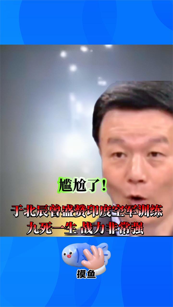 尴尬了！于北辰曾盛赞印度空军训练九死一生 战力非常强