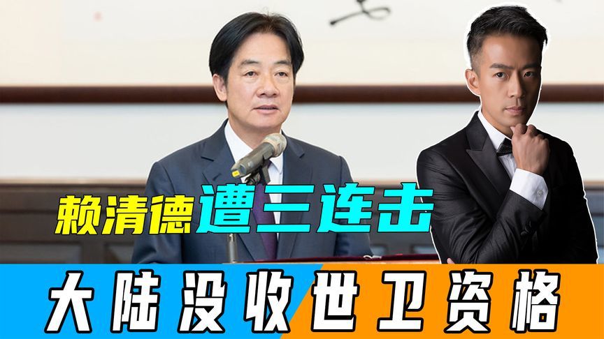 24小时内，赖清德遭三连击，大陆没收世卫大会资格，南非也出重手