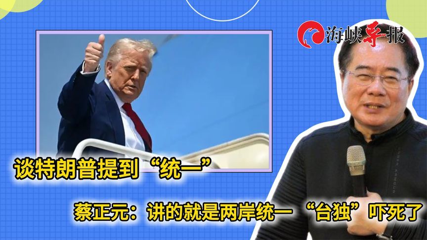 特朗普为何提“统一”？蔡正元：讲的就是两岸统一，民进党怕死了
