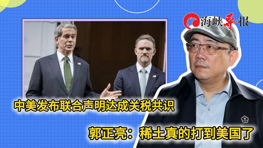 中美发布联合声明达成关税共识，郭正亮：稀土禁令真的打到美国了