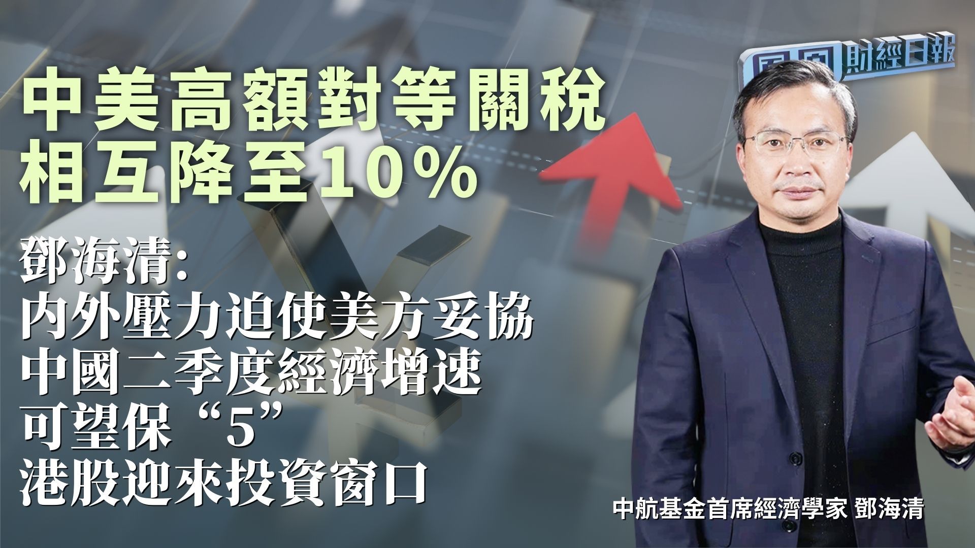 中美高额对等关税相互降至10% 邓海清：内外压力迫使美方妥协 中国二季度经济增速可望保“5” 港股迎来投资窗口