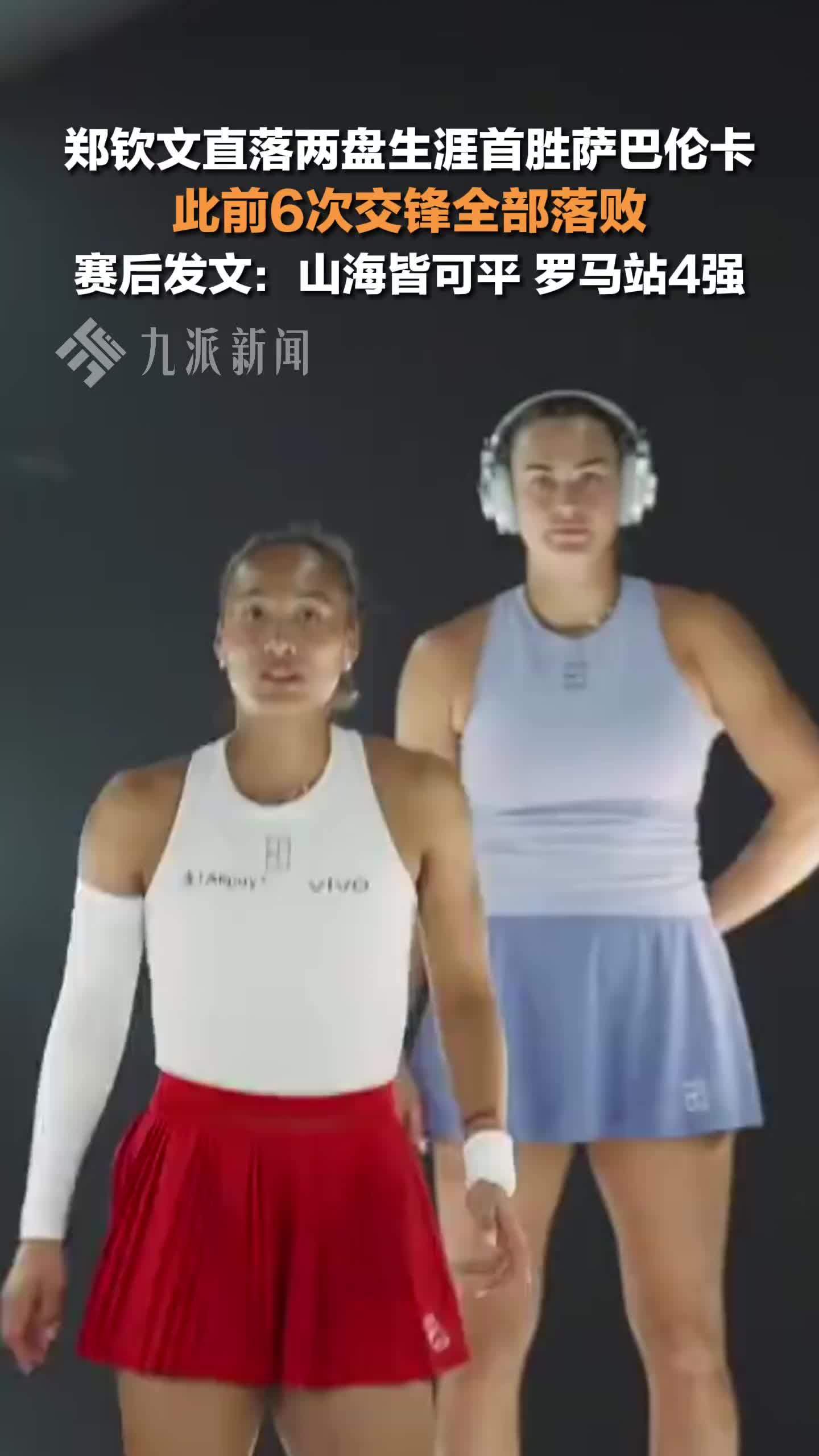 郑钦文首胜萨巴伦卡，此前6次交锋全部落败，赛后发文：山海皆可平，罗马站4强