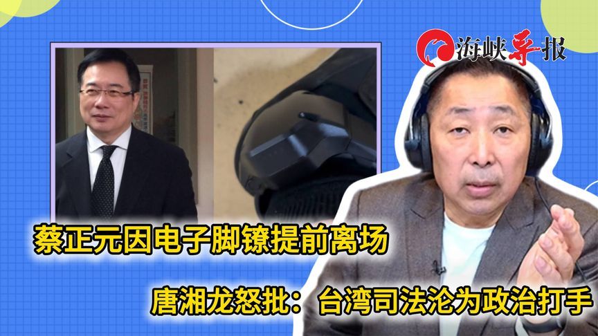 蔡正元因电子脚镣提前离场，唐湘龙批：台湾司法沦为政治打手