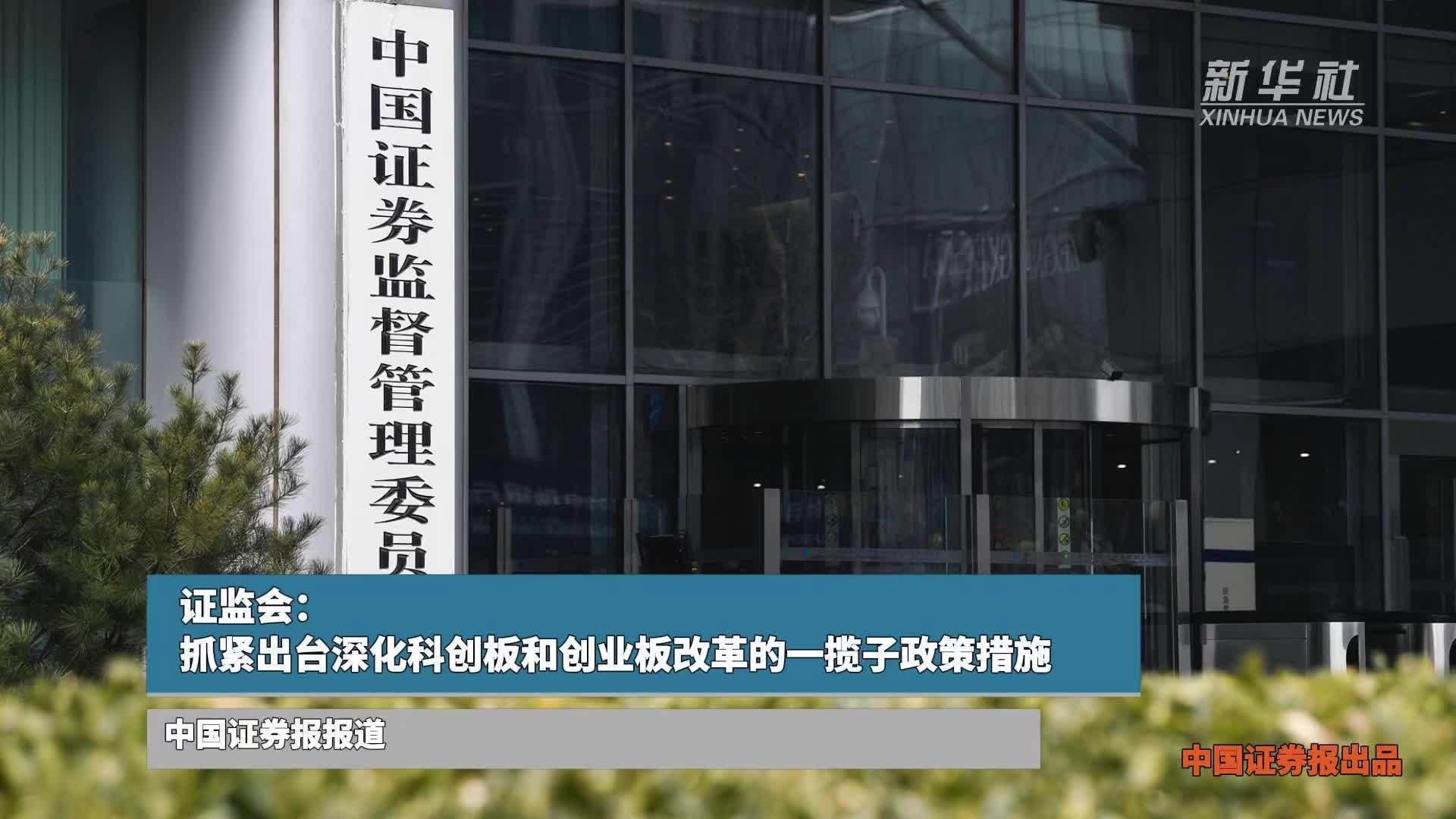 证监会：抓紧出台深化科创板和创业板改革的一揽子政策措施
