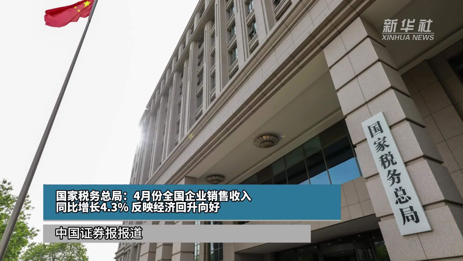 国家税务总局：4月份全国企业销售收入同比增长4.3% 反映经济回升向好