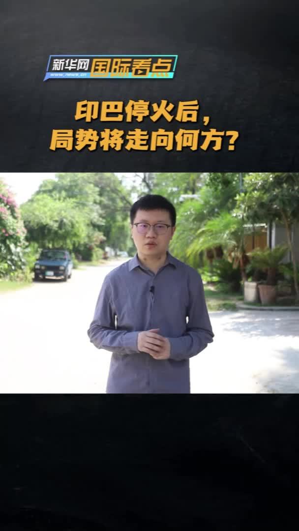新华网国际看点丨印巴停火后，局势将走向何方？