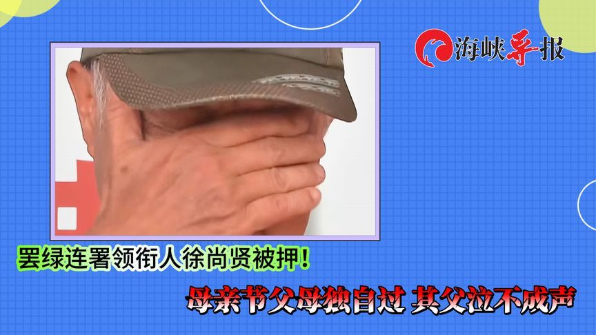 罢绿连署领衔人徐尚贤被押！母亲节牢里过，其父泣不成声