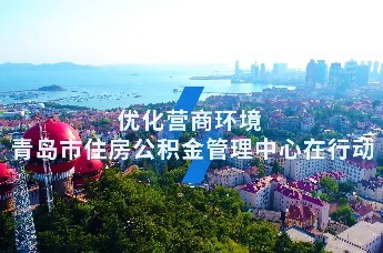 优化营商环境 青岛市住房公积金管理中心在行动