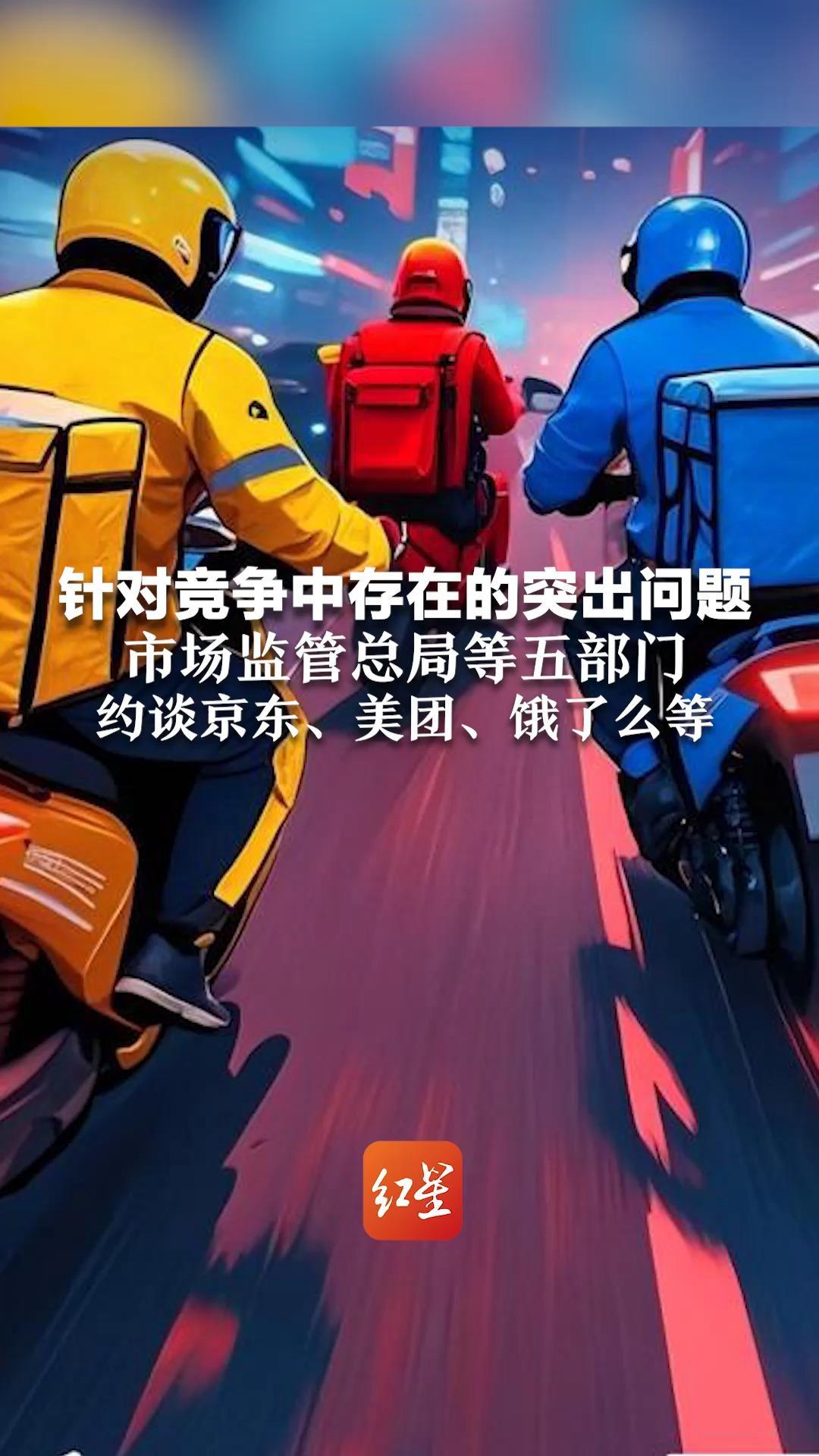 针对竞争中存在的突出问题 市场监管总局等五部门 约谈京东、美团、饿了么等