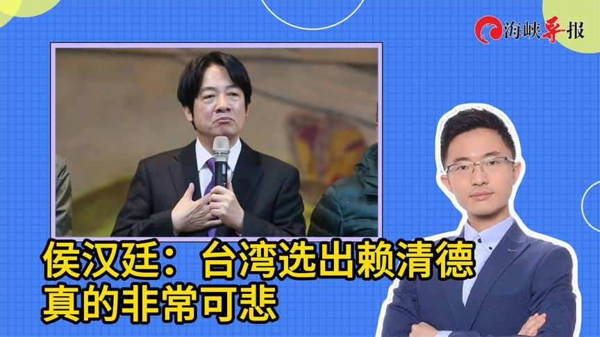 侯汉廷：台湾选出赖清德这样的人做领导人，真的非常可悲