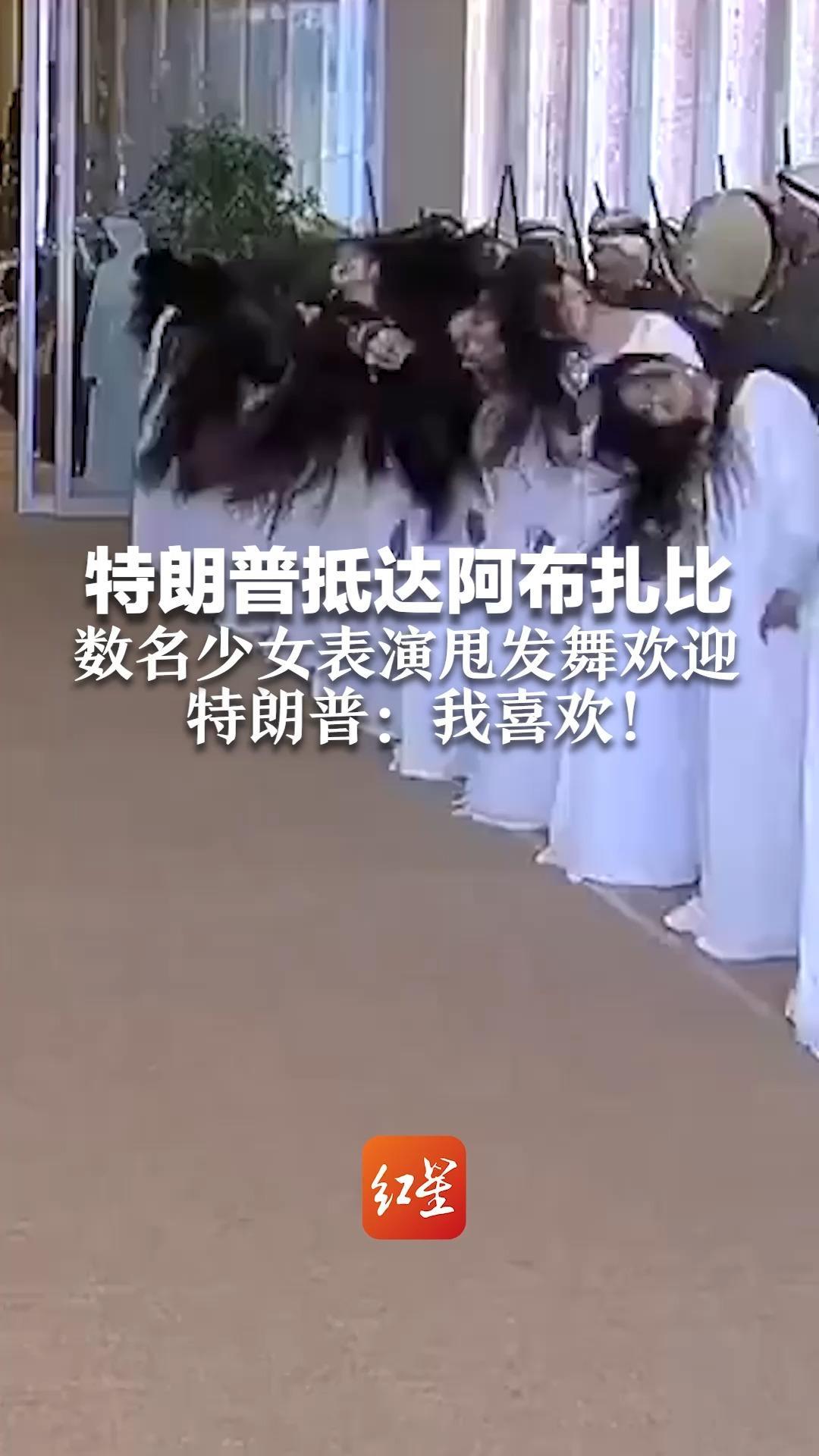 特朗普抵达阿布扎比 数名少女表演甩发舞欢迎 特朗普：我喜欢