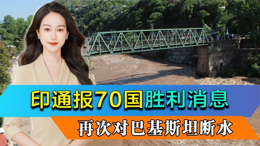 印度通报70国，对巴铁取得胜利，并再次关闭水坝，下游河床裸露