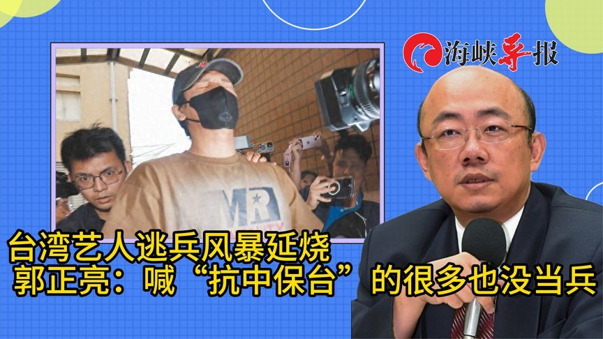 台湾艺人逃兵役风暴延烧，郭正亮：很多人喊“抗中保台”却不当兵