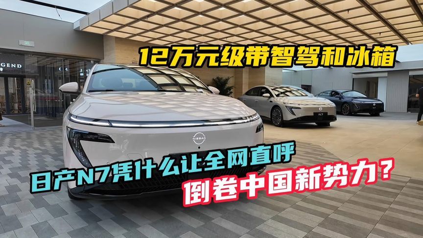 12万元级带智驾和冰箱，日产N7凭什么让全网直呼倒卷中国新势力？