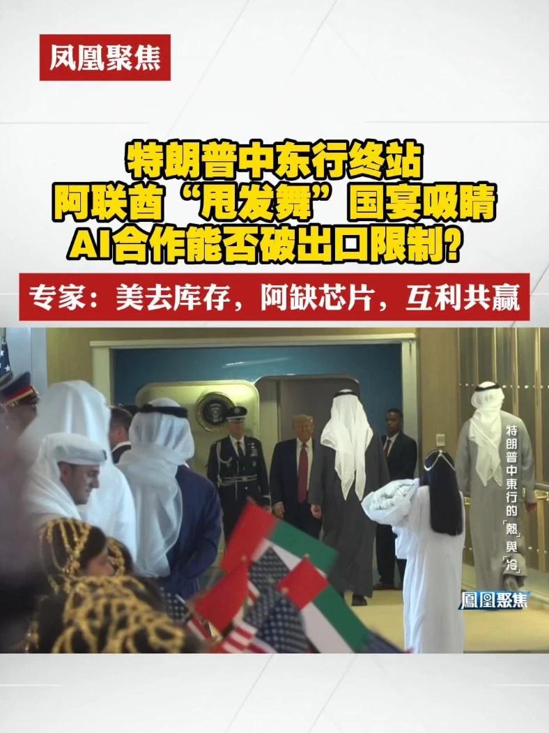 特朗普中东行终站，阿联酋“甩发舞”国宴吸睛，AI合作能否破出口限制？专家：美去库存，阿缺芯片，互利共赢#凤凰聚焦