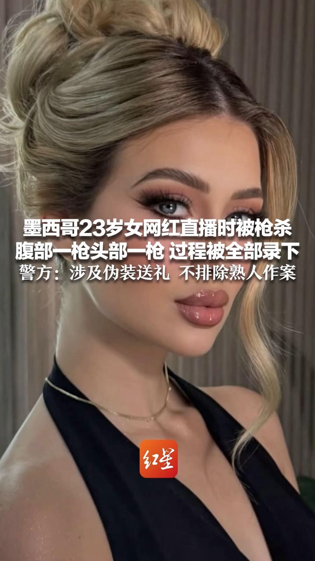 墨西哥23岁女网红直播时被枪杀，腹部一枪头部一枪 过程被全部录下 警方：涉及伪装送礼 不排除熟人作案