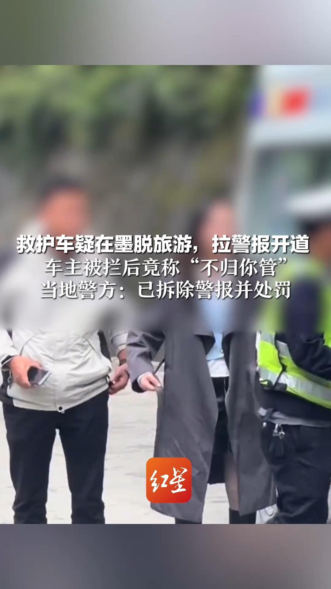 救护车疑在墨脱旅游，拉警报开道   车主被拦后竟称“不归你管”当地警方：已拆除警报并处罚