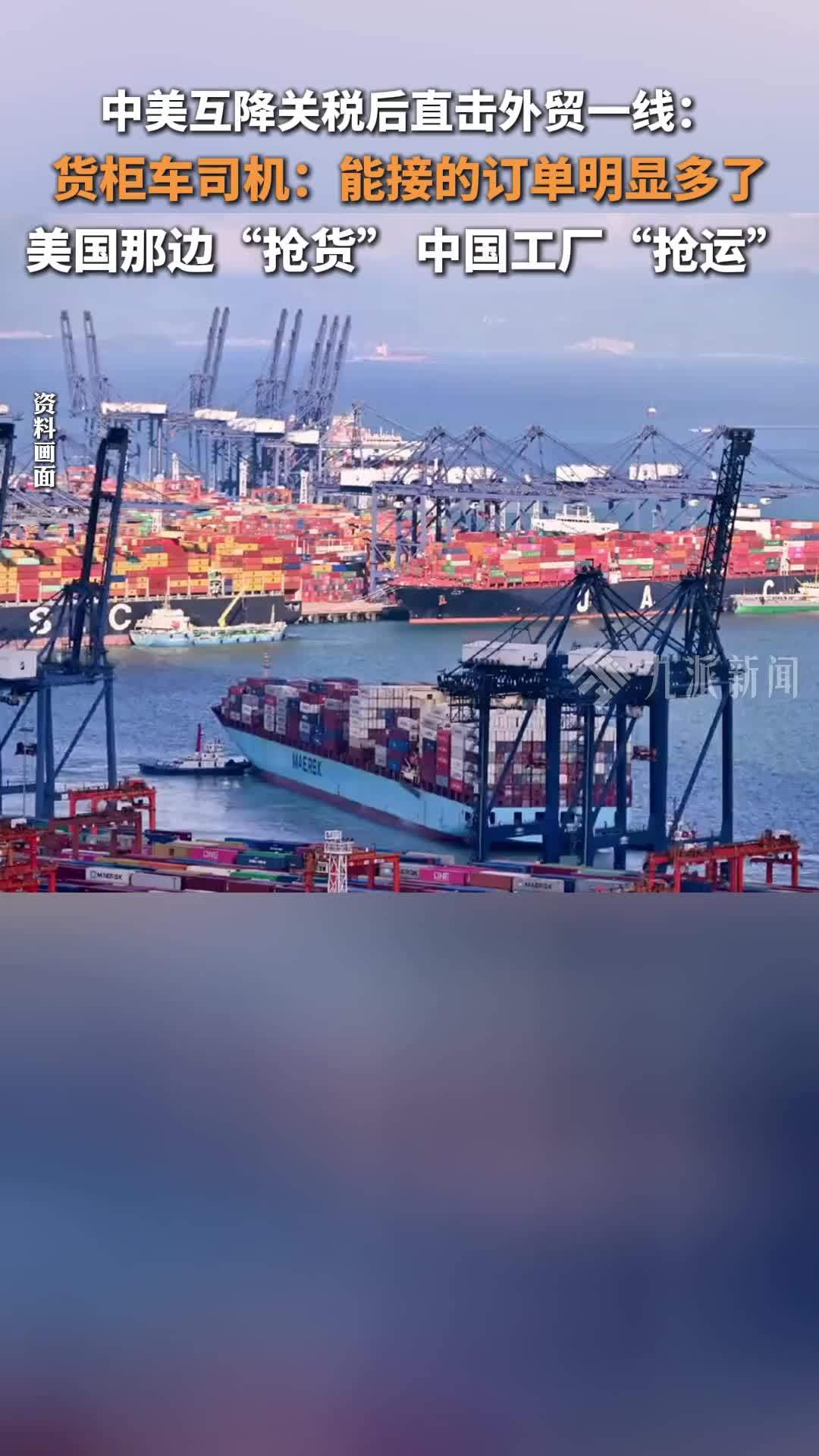 中美互降关税后直击外贸一线：货柜车司机称订单明显多了，美国“抢货”中国工厂“抢运”