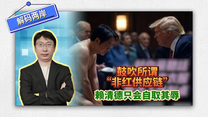 解码两岸：鼓吹所谓“非红供应链”，赖清德只会自取其辱