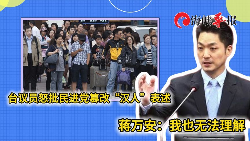 台议员怒批民进党篡改“汉人”表述，蒋万安：我也无法理解