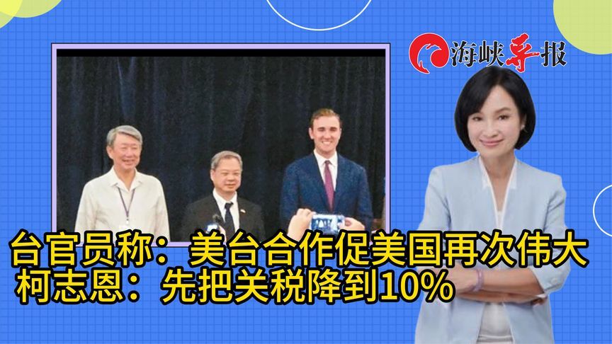 台官员称要“助美国再次伟大”？柯志恩：对台关税能先降到10%吗