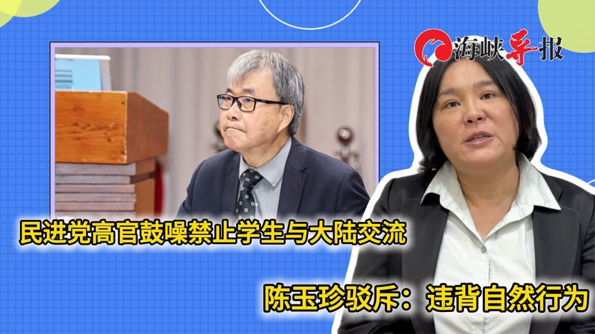 民进党高官鼓噪禁止台生与大陆交流，陈玉珍驳斥：违背自然的行为