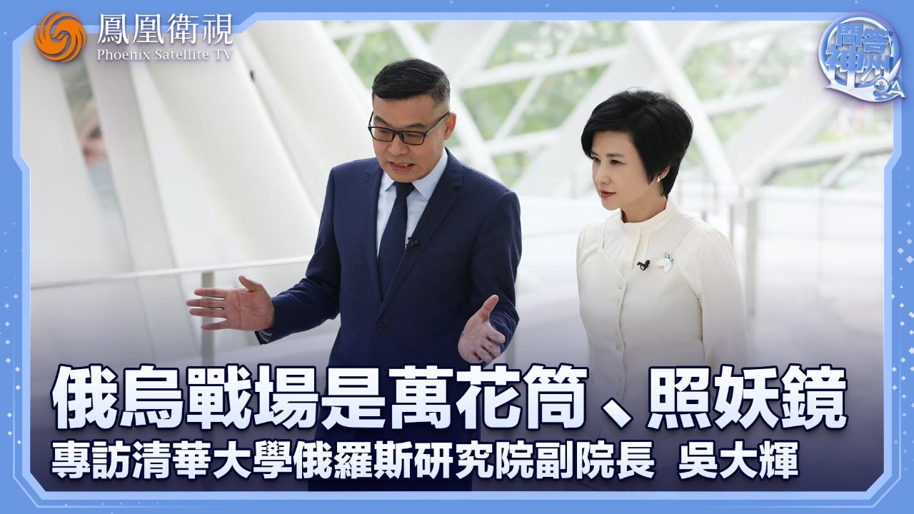 俄乌战场是万花筒、照妖镜——专访清华大学俄罗斯研究院副院长吴大辉