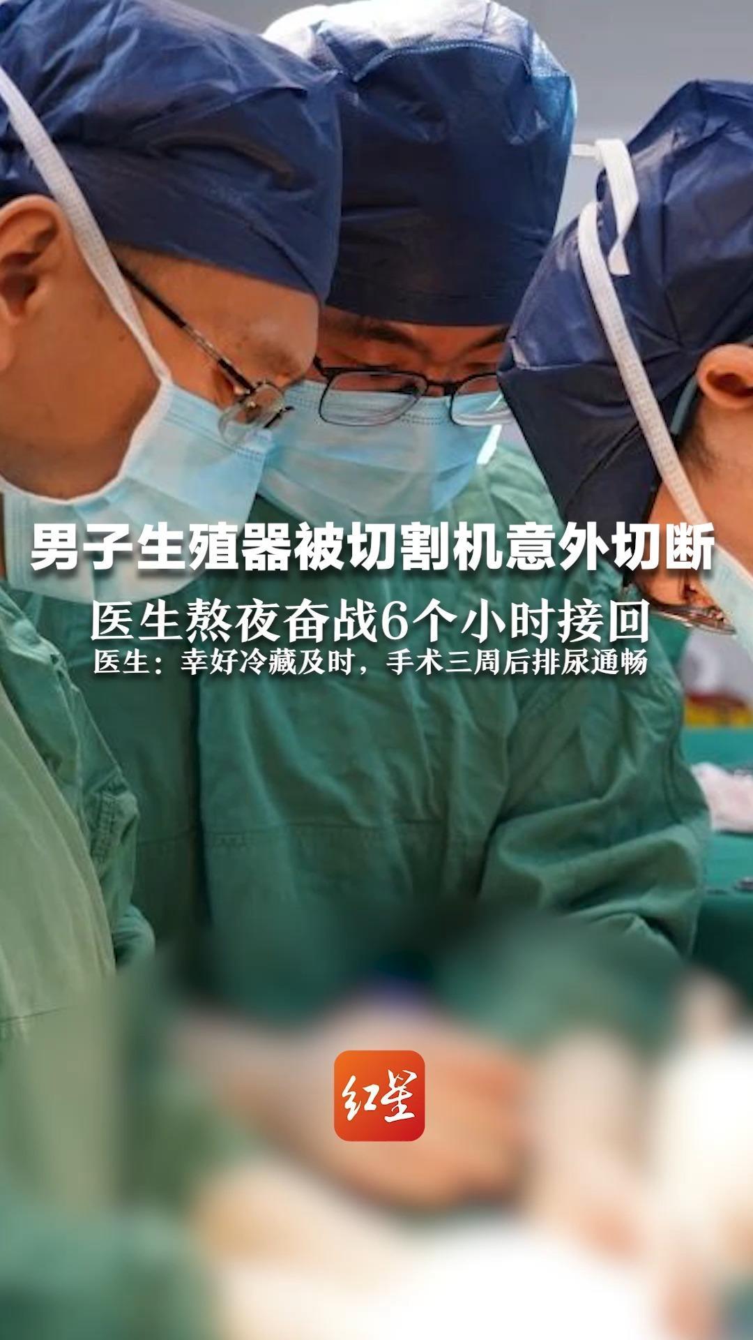男子生殖器被切割机意外切断 医生熬夜奋战6个小时接回 医生:幸好冷藏及时,手术三周后排尿通畅_凤凰网视频_凤凰网