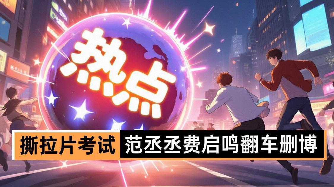 撕拉片考试，范丞丞费启鸣翻车删博