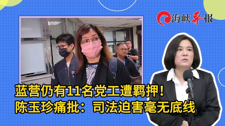 民进党下狠手！蓝营仍有11名党工遭羁押，陈玉珍痛批司法迫害