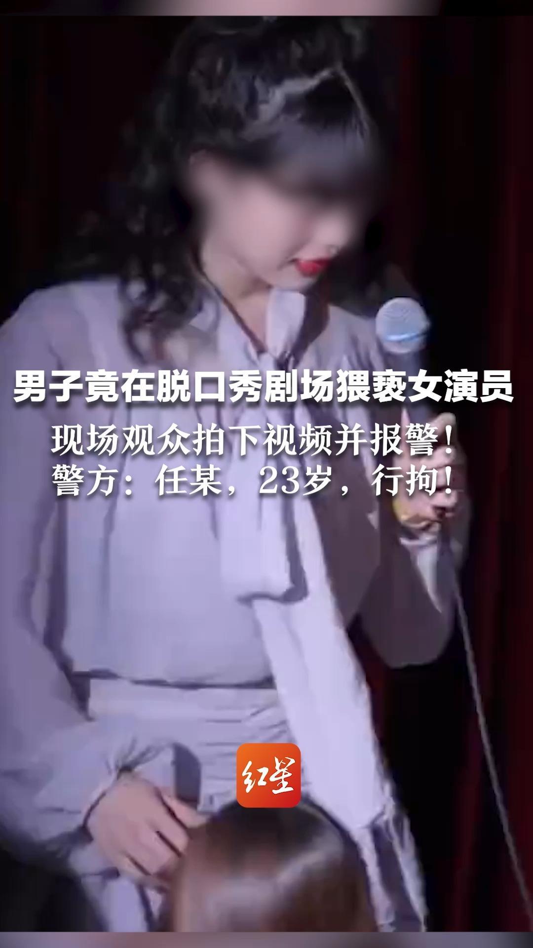 男子竟在脱口秀剧场猥亵女演员， 现场观众拍下视频并报警 警方：任某，23岁，行拘