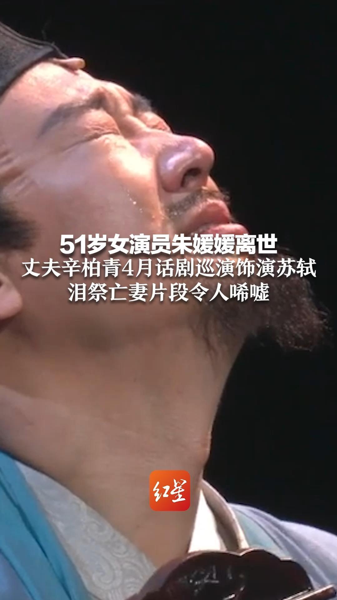 51岁女演员朱媛媛离世 丈夫辛柏青4月话剧巡演饰演苏轼 泪祭亡妻片段令人唏嘘