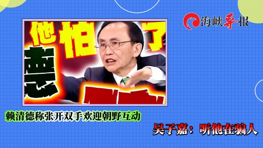 赖清德宣称张开双手欢迎朝野互动，吴子嘉直言：听他在骗人