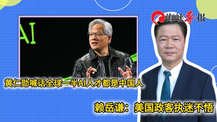 黄仁勋喊话全球一半AI人才都是中国人，赖岳谦：美国政客执迷不悟