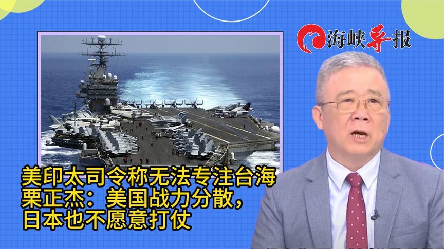美印太司令称无法专注台海，栗正杰：美国军力分散，日本不愿打仗