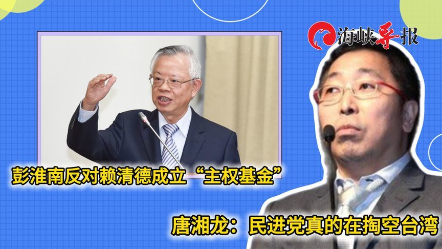 财经大佬反对赖清德成立“主权基金”，唐湘龙：民进党在掏空台湾