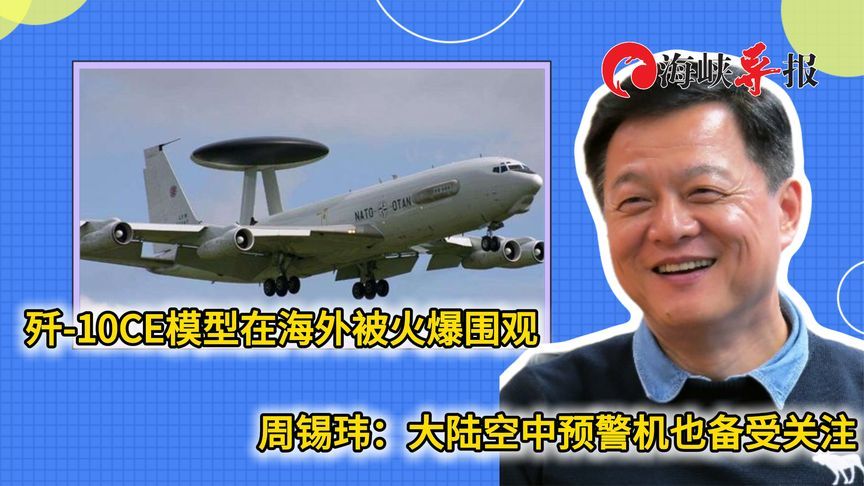 歼-10CE模型在海外被围观，周锡玮：大陆空中预警机也备受关注