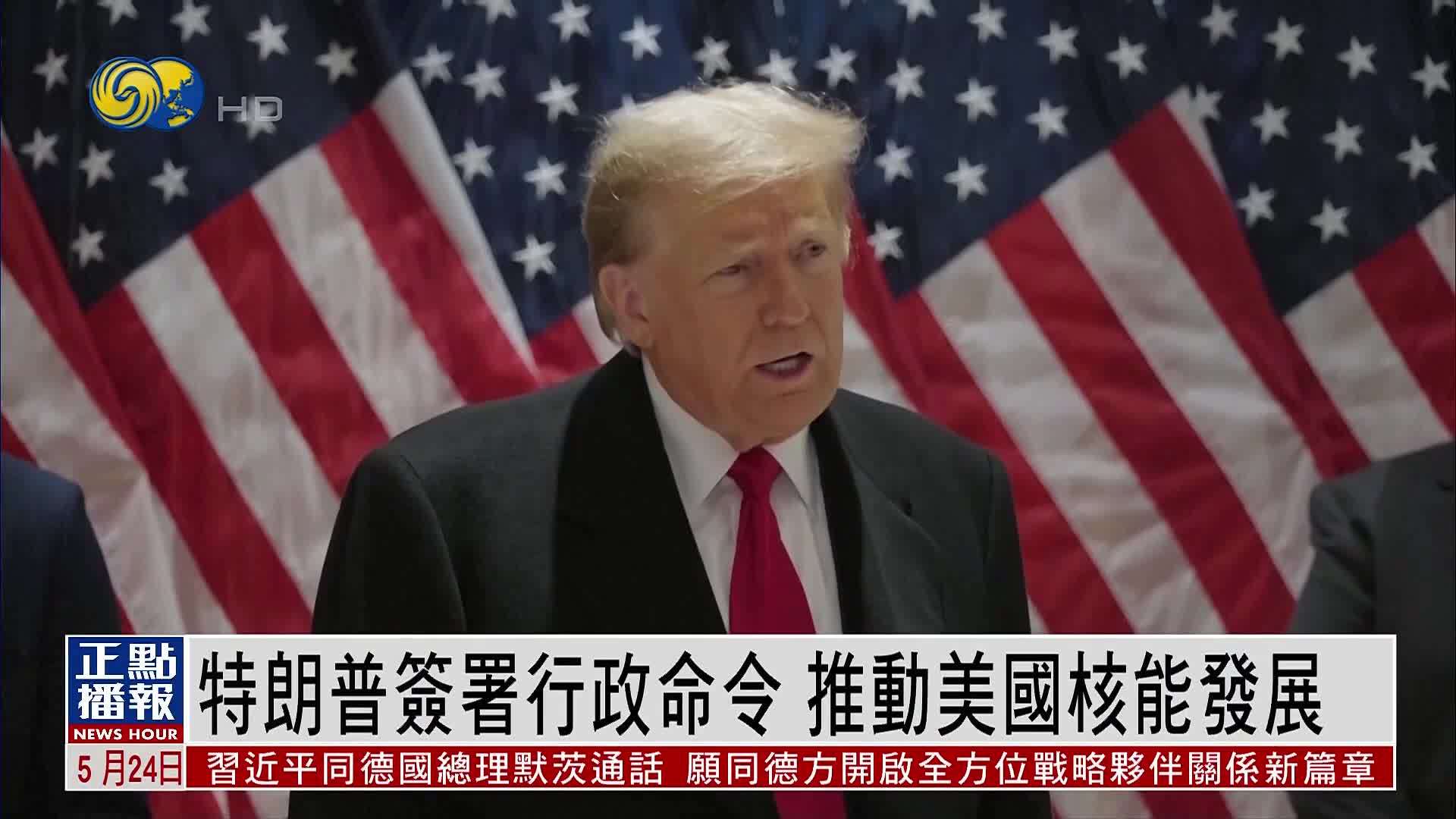 特朗普签署行政命令 推动美国核能发展