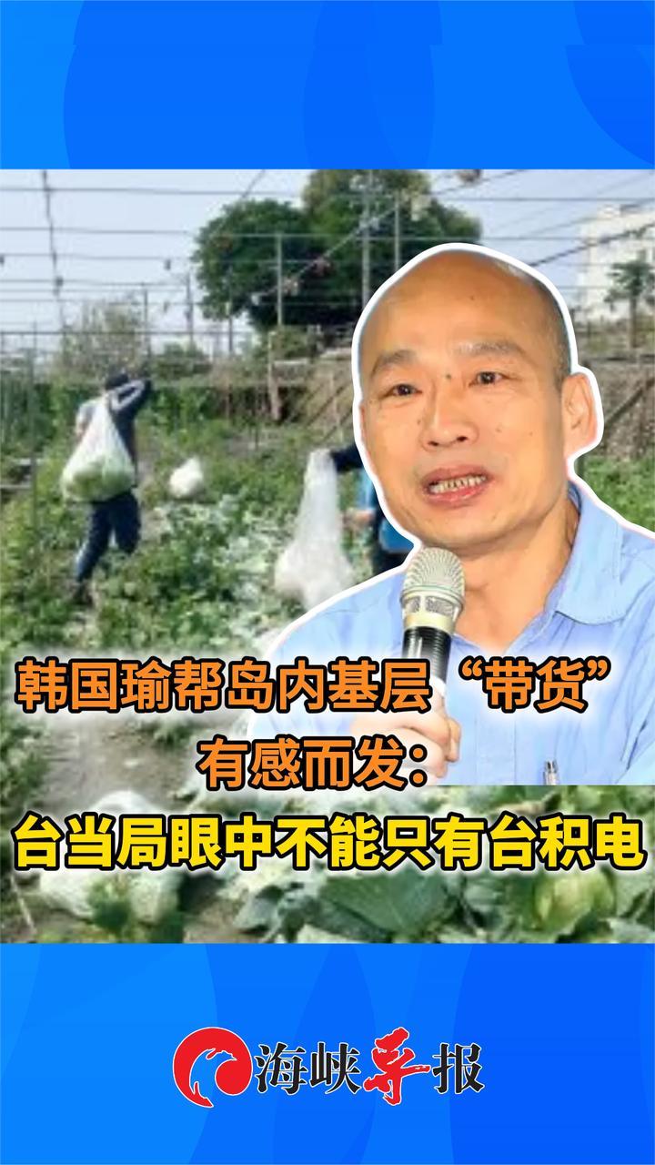 韩国瑜帮岛内基层“带货”有感而发：台当局眼中不能只有台积电