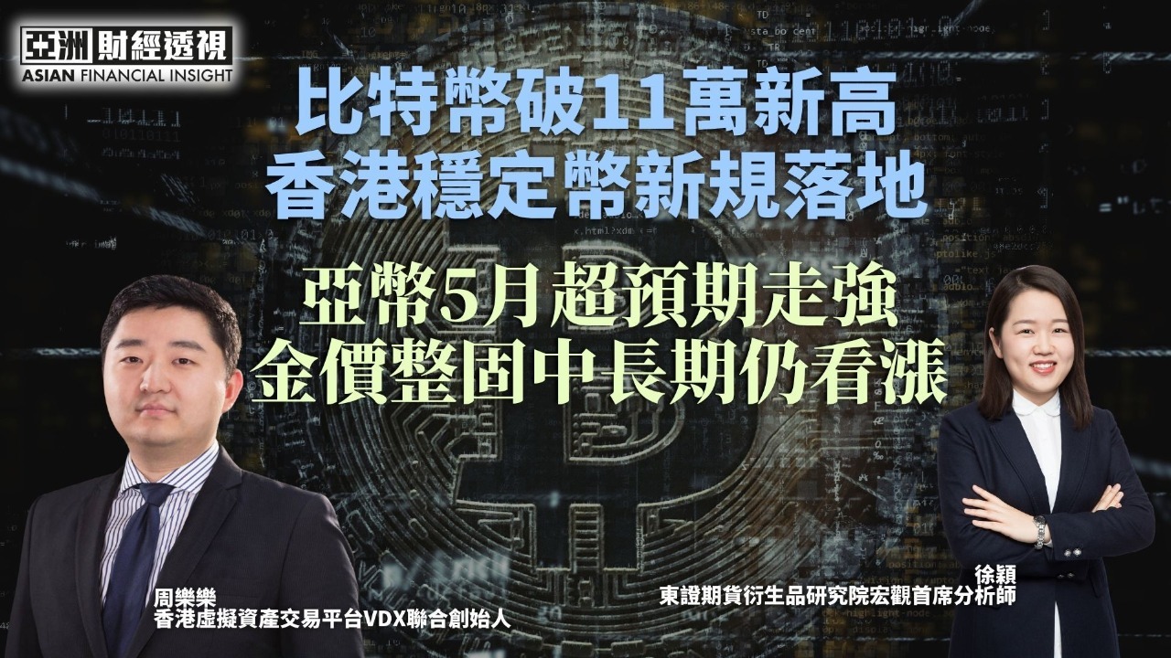 比特币破11万新高 香港稳定币新规落地 亚币5月超预期走强 金价整固中长期仍看涨