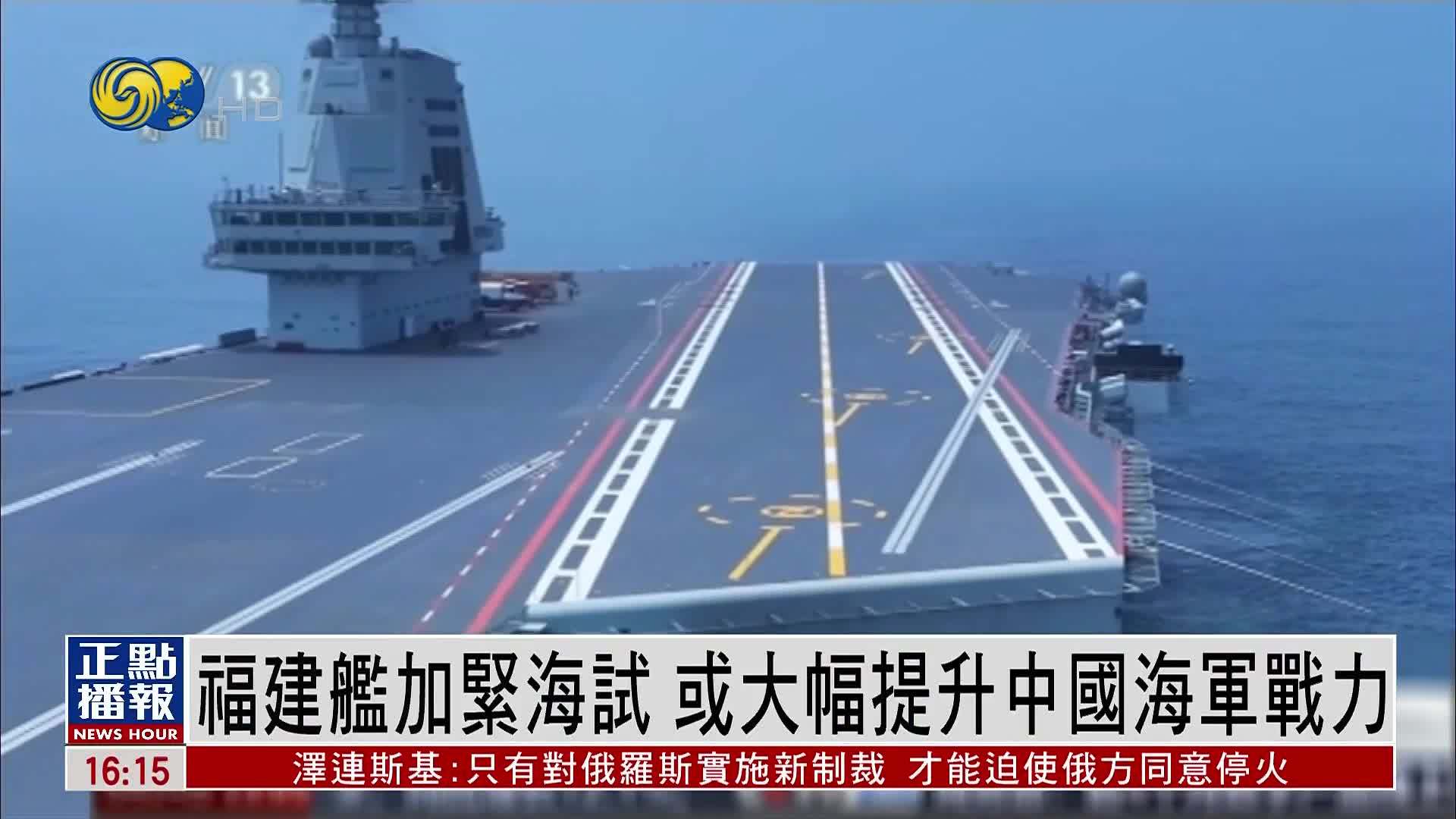 福建舰加紧海试 或大幅提升中国海军战力