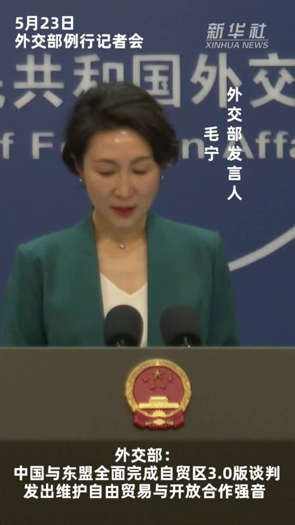 外交部：中国与东盟全面完成自贸区3.0版谈判发出维护自由贸易与开放合作强音
