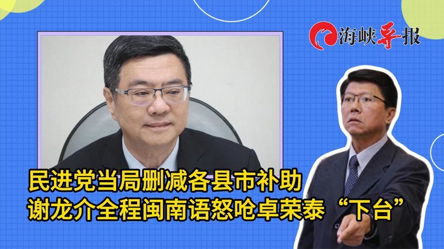 民进党当局删减各县市补助，谢龙介全程闽南语怒呛卓荣泰“下台”