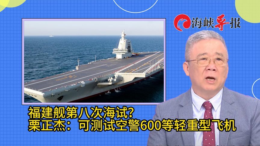 福建舰将举行第八次海试？栗正杰：可测试空警600等轻重型飞机