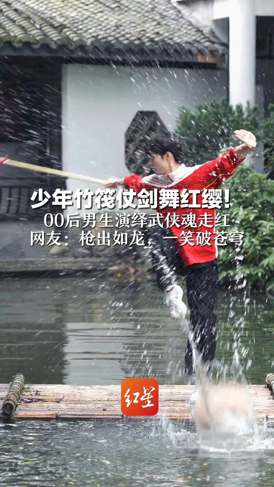 少年竹筏仗剑舞红缨！00后男生演绎武侠魂走红  网友：枪出如龙，一笑破苍穹
