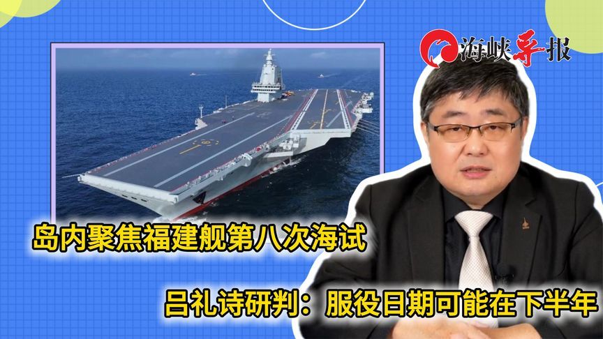 岛内聚焦福建舰第八次海试，吕礼诗预测：可能在下半年正式服役