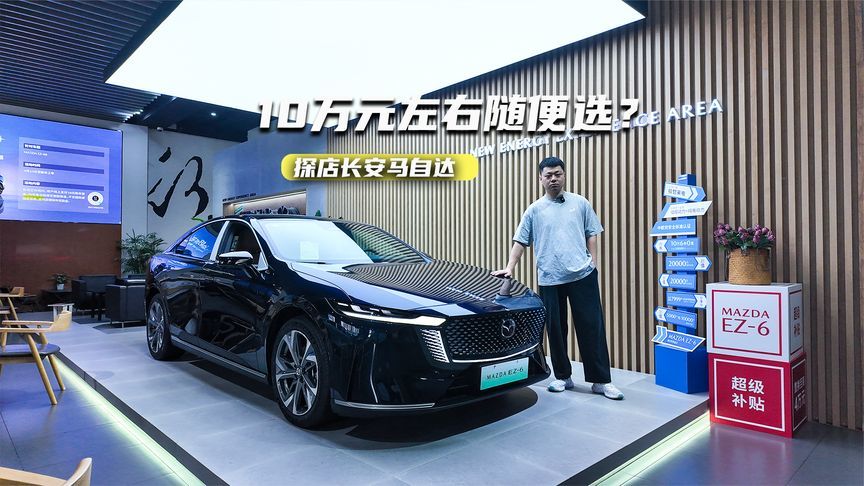 10万元左右随便选？探店长安马自达：主销车型均有现车，冲么？